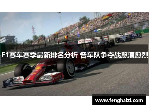 F1赛车赛季最新排名分析 各车队争夺战愈演愈烈